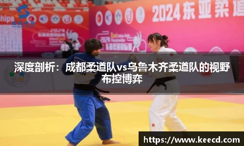 深度剖析：成都柔道队vs乌鲁木齐柔道队的视野布控博弈