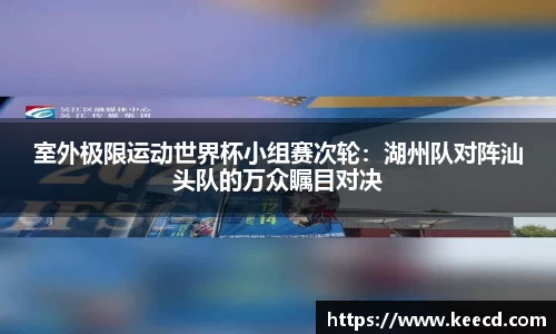 室外极限运动世界杯小组赛次轮：湖州队对阵汕头队的万众瞩目对决